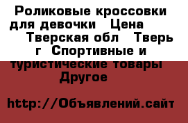 Роликовые кроссовки для девочки › Цена ­ 1 500 - Тверская обл., Тверь г. Спортивные и туристические товары » Другое   